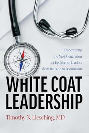 Book cover White Coat Leadership: Empowering the Next Generation of Healthcare Leaders from Bedside to Boardroom