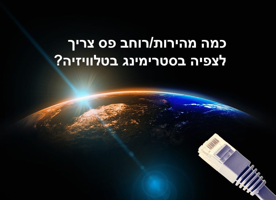כוכב הלכת כדור הארץ נראה מהחלל עם אור בהיר באופק. מחבר כבל Ethernet לבן ממוקם בפינה הימנית העליונה. בעברית, הטקסט אומר: "כמה מהירות/רוחב פס צריך לצפייה בסטרימינג בטלוויזיה?" מה שמתורגם ל"כמה מהירות/רוחב פס נדרשים לסטרימינג בטלוויזיה?.